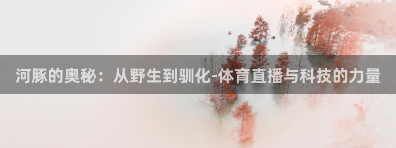 河豚的奥秘：从野生到驯化-体育直播与科技的力量